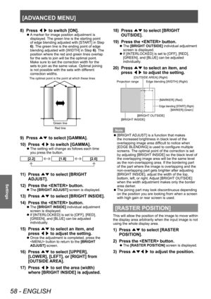 Page 58[ADVANCED MENU]
58 - ENGLISH
Settings
8) Press ◀▶ to switch [ON].
▶z
A marker for image position adjustment is 
displayed. The green line is the starting point 
of edge blending adjusted with [START] in Step 
6). The green line is the ending point of edge 
blending adjusted with [WIDTH] in Step  6). The 
position where the red and green lines overlap 
for the sets to join will be the optimal point.
Make sure to set the correction width for the 
sets to join as the same value. Optimal joining 
is not...