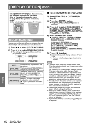 Page 60[DISPLAY OPTION] menu
60 - ENGLISH
Settings
Select [DISPLAY OPTION] from the main menu, 
and select the item from the sub-menu.
Refer to “Navigating through the menu” 
(
 page 46) for the operation of the menu 
screen.
 z After selecting the item, press 
▲▼◀▶ to set.
[COLOR MATCHING]
You can correct the color difference between the sets 
when multiple sets are to be used simultaneously.
1) Press 
▲▼ to select [COLOR MATCHING].
2) Press 
◀▶ to switch [COLOR MATCHING].
▶z
The setting will change as...