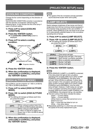 Page 69[PROJECTOR SETUP] menu
ENGLISH - 69
Settings
[COOLING CONDITION]
Change the fan control depending on the direction of 
projection.
Set [COOLING CONDITION] correctly in accordance 
with the direction of projection referencing the 
following figure. It may shorten the life of the lamp if 
used in incorrect setting.
1) Press ▲▼ to select [COOLING 
CONDITION].
2)
 
Press the  button.
▶z The  [COOLING CONDITION]
 screen is 
displayed.
3) Press  ▲▼ to select a cooling 
condition.

30°
30° 30°
30°
[UPWARD...