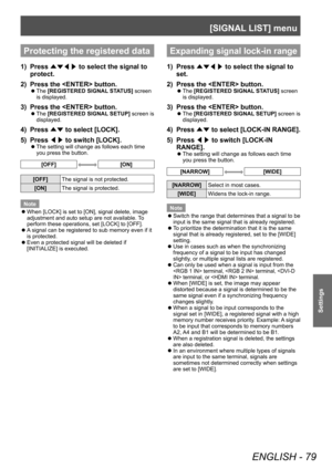 Page 79[SIGNAL LIST] menu
ENGLISH - 79
Settings
Protecting the registered data
1) Press ▲▼◀▶  to select the signal to 
protect.
2)
 
Press the  button.
▶z The  [REGISTERED SIGNAL STATUS] screen 
is displayed.
3) Press the  button.
▶z The  [REGISTERED SIGNAL SETUP] screen is 
displayed.
4) Press  ▲▼ to select [LOCK].
5)  
Press  ◀▶ to switch [LOCK].
▶z
The setting will change as follows each time 
you press the button.
[OFF][ON]
[OFF]
The signal is not protected.
[ON] The signal is protected.
Note
 z When [LOCK]...