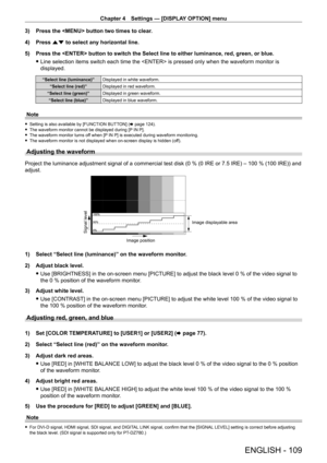 Page 109Chapter 4 Settings — [DISPLAY OPTION] menu
ENGLISH - 109
3) Press the  button two times to clear.
4)  
Press 
 as to select any horizontal line.
5)
 
Press the  button to switch the Select line to either luminance, red, green, or blue.
 fLine selection items switch each time the  is pressed only when the waveform monitor is 
displayed.
“Select line (luminance)” Displayed in white waveform.
“Select line (red)” Displayed in red waveform.
“Select line (green)” Displayed in green waveform.
“Select line...