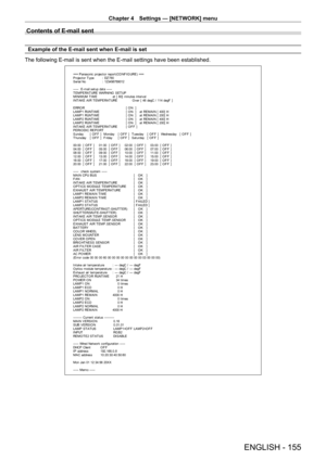 Page 155Chapter 4 Settings — [NETWORK] menu
ENGLISH - 155
Contents of E-mail sent
Example of the E-mail sent when E-mail is set
The following E-mail is sent when the E-mail settings have been establis\
hed.
=== P anas onic  pr ojec t or  r epor t ( CO NF I G URE )  ===
P r ojec t or  T y pe  :  DZ 780
S er ial No  :  123456789012
-----  E-mail set up dat a -----
T EMPERAT URE WARNING  SET UP 
M I NI M UM  T I M E   at  [  60]  m inut es  int er v al 
I NT A K E  A I R T E M P E RA T URE   O v er  [  46 degC /...