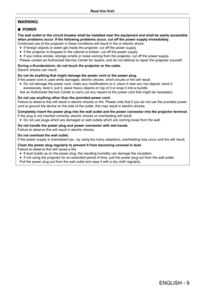 Page 9ENGLISH - 9
Read this first!
WARNING:
 rPOWER
The wall outlet or the circuit breaker shall be installed near the equipment and shall be easily accessible 
when problems occur. If the following problems occur, cut off the power supply immediately.
Continued use of the projector in these conditions will result in fire or electric shock.
 fIf foreign objects or water get inside the projector

, cut off the power supply.
 fIf the projector is dropped or the cabinet is broken, cut of

f the power supply.
 fIf...