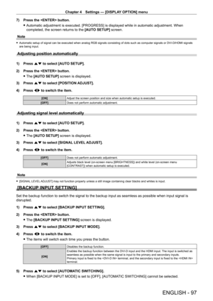 Page 97Chapter 4 Settings — [DISPLAY OPTION] menu
ENGLISH - 97
7) Press the  button.
 fAutomatic adjustment is executed. [PROGRESS] is displayed while in automatic adjustment. When 
completed, the screen returns to the  [AUT

O SETUP] screen.
Note
 f Automatic setup of signal can be executed when analog RGB signals consisting of dots such as computer signals or DVI - D/HDMI signals 
are being input.
Adjusting position automatically
1) Press  as to select [AUTO SETUP].
2)  
Press the  button.
 fThe 

[AUTO...