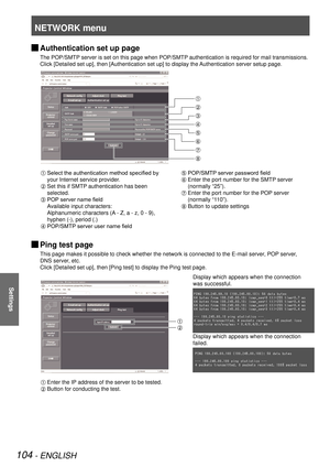 Page 104NETWORK menu
104 - ENGLISH
Settings
Authentication set up page 
J
The POP/SMTP server is set on this page when POP/SMTP authentication is required for mail transmissions.
Click [Detailed set up], then [Authentication set up] to display the Authentication server setup page.
 
Select the authentication method specified by 
your Internet service provider.
 Set this if SMTP authentication has been 
selected.
  POP server name field
  Available input characters:  
Alphanumeric characters (A - Z, a - z, 0 -...