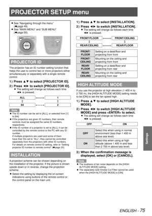 Page 75ENGLISH - 75
Settings
PROJECTOR SETUP menu
See “Navigating through the menu”   
z
(Æpage  49).
See “MAIN MENU” and “SUB MENU”  
 
z
(Æpage  50).
PROJECTOR ID
The projector has an ID number setting function that 
helps the user to control two or more projectors either 
simultaneously or separately with a single remote 
control.
Press ▲▼ to select [PROJECTOR ID].
1  ) 
Press ◄► to switch [PROJECTOR ID].
2  ) 
The setting will change as follows each time  
z
◄► is pressed.
ALL1
64 2
Note
The ID number can...