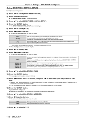 Page 112Chapter 4 Settings — [PROJECTOR SETUP] menu
112 - ENGLISH
Setting [BRIGHTNESS CONTROL SETUP]
Set brightness control operation.
1) Press as to select [BRIGHTNESS CONTROL].
2)  
Press the  button.
 f The  [BRIGHTNESS CONTROL] screen is displayed.
3) Press  as to select [BRIGHTNESS CONTROL SETUP].
4)  
Press the  button.
 f The  [BRIGHTNESS CONTROL SETUP] screen is displayed.
5) Press  as to select [MODE].
6)  
Press 
 qw to switch the item.
 fThe items will switch each time you press the button.
[OFF] Does...