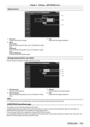 Page 153Chapter 4 Settings — [NETWORK] menu
ENGLISH - 153
[User] account
13
2
1 [Account]
Displays the account to change.
2
 
[New]
[User name]:
Enter the desired new user name. (Up to 16 characters in single 
byte)
[Password]:
Enter the desired new password. (Up to 16 characters in single 
byte)
[Password(Retype)]:
Enter the desired new password again. 3

 [OK]
Determines the change of password.
[Change password] (For user rights)
Only the change of password is enabled under the user rights.
1
2
4 3
1 [Old...