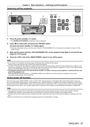 Page 57Chapter 3 Basic Operations — Switching on/off the projector
ENGLISH - 57
Switching off the projector
1)
2)
1)
4)
3)
2)
1) Press the power standby <
v> button.
 fThe  [POWER OFF(STANDBY)] confirmation screen is displayed.
2) Press  qw to select [OK], and press the  button.
(Or press the power standby < v> button again.)
 fProjection of the image will stop, and the power indicator  on the projector body lights in orange. (The fan 
keeps running.)
3) Wait until the power indicator  on the projector body...