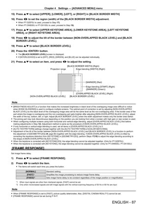 Page 87Chapter 4 Settings — [ADVANCED MENU] menu
ENGLISH - 87
15) Press as to select [UPPER], [LOWER], [LEFT], or [RIGHT] in [BLACK BORDER WIDTH]
16)  
Press 
 qw to set the region (width) of the [BLACK BORDER WIDTH] adjustment.
 fWhen PT- DZ870U is used, proceed to Step  17).
 fWhen PT-

DW830U or PT
-
 DX100U is used, proceed to Step  19).
17) Press as to select [UPPER KEYSTONE AREA], [LOWER KEYSTONE AREA], [LEFT KEYSTONE 
AREA], or [RIGHT KEYSTONE AREA].
18)
 
Press 
 qw to adjust the tilt of the border...