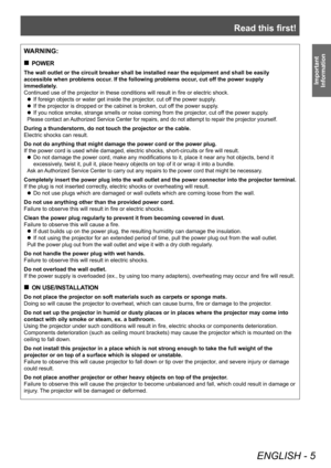 Page 5Read this first!
ENGLISH - 5
Important 
Information
WARNING:
■„ POWER
The wall outlet or the circuit breaker shall be installed near the equipment and shall be easily 
accessible when problems occur. If the following problems occur, cut off the power supply 
immediately.
Continued use of the projector in these conditions will result in fire or electric shock.
■z
If foreign objects or water get inside the projector

, cut off the power supply.
■zIf the projector is dropped or the cabinet is broken,...