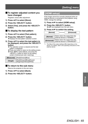 Page 65[Setting] menu
ENGLISH - 65
Settings
■
■ To register adjusted content you 
have changed
Registers values after adjustment.
1) Press 
▲▼ to select [Store].
2)  
Press the  button.
3)

 
Select [Y
 es], and press the  
button.
■
■ To display the test pattern
1) Press 
▲▼ to select [T
est pattern].
2)  
Press the  button.
■z Displays the test pattern selection screen.
3) Press 
▲▼ to select the test pattern to 
be displayed, and press the  
button.
■z The selection screen is cleared and the test 
pattern is...