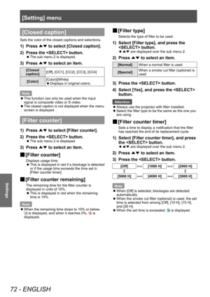 Page 72[Setting] menu
72 - ENGLISH
Settings
[Closed caption]
Sets the color of the closed captions and selections.
1) Press ▲▼ to select [Closed caption].
2)  
Press the  button.
■z The sub menu 2 is displayed.
3) Press 
▲▼ to select an item.
[Closed 
caption] [Off], [CC1], [CC2], [CC3], [CC4]
[Color] [Color]/[White]
 z
Displays in original colors.
Note
 z This function can only be used when the input 
signal is composite video or S-video.
 zThe closed caption is not displayed when the menu 
screen is...