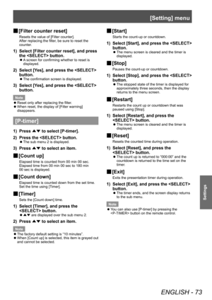 Page 73[Setting] menu
ENGLISH - 73
Settings
■
■ [Filter counter reset]
Resets the value of [Filter counter].
After replacing the filter, be sure to reset the 
counter.
1) Select [Filter counter reset], and press 
the  button.
■z
A screen for confirming whether to reset is 
displayed.
2) Select [Y es], and press the  
button.
■z The confirmation screen is displayed.
3) Select [Y
es], and press the  
button.
Note
 z Reset only after replacing the filter

.
 zWhen reset, the display of [Filter warning]...