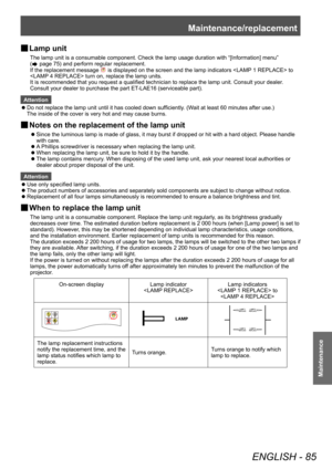 Page 85Maintenance/replacement
ENGLISH - 85
Maintenance
■
■ Lamp unit
The lamp unit is a consumable component. Check the lamp usage duration with “[Information] menu” 
(
 page 75) and perform regular replacement. 
If the replacement message 
 is displayed on the screen and the lamp indicators  to 
 turn on, replace the lamp units.
It is recommended that you request a qualified technician to replace the lamp unit. Consult your dealer .
Consult your dealer to purchase the part ET-LAE16 (serviceable part)....