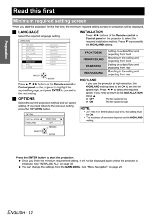 Page 12ENGLISH - 12
Preparation
Read this first
When you start the projection for the first time, the minimum required setting screen for projection will be displayed.
JLANGUAGE
Select the required language setting.
Press F G I H buttons of the Remote control or 
Control panel on the projector to highlight the 
required language, and press ENTER to proceed to 
the next setting.
JOPTIONS
Select the current projection method and fan speed 
setting. If you need return to the previous setting, 
press the RETURTN...