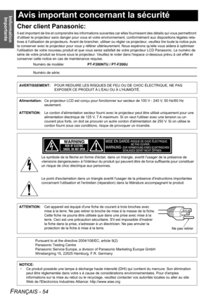 Page 54Imformation 
Importante
FRANÇAIS - 54
Avis important concernant la sécurité
Cher client Panasonic:
Il est important de lire et comprendre les informations suivantes car elles fournissent des détails qui vous permettront 
dutiliser le projecteur sans danger pour vous et votre environnement, conformément aux dispositions légales rela-
tives à lutilisation de projecteurs. Avant de brancher, utiliser ou régler ce projecteur, veuillez lire toute la notice puis 
la conserver avec le projecteur pour vous y...