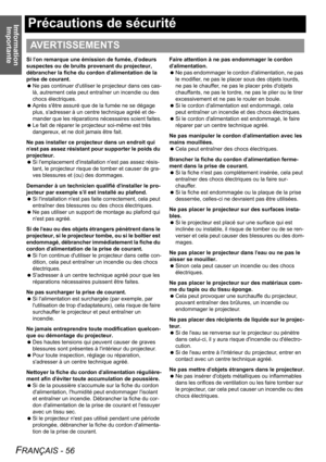 Page 56Imformation 
Importante
FRANÇAIS - 56
Précautions de sécurité
Si lon remarque une émission de fumée, dodeurs 
suspectes ou de bruits provenant du projecteur, 
débrancher la fiche du cordon dalimentation de la 
prise de courant.
 Ne pas continuer dutiliser le projecteur dans ces cas-
là, autrement cela peut entraîner un incendie ou des 
chocs électriques.
 Après sêtre assuré que de la fumée ne se dégage 
plus, sadresser à un centre technique agréé et de-
mander que les réparations nécessaires soient...