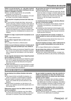 Page 57Information 
Importante
Précautions de sécurité
FRANÇAIS - 57
Veiller à ce que les bornes + et – des piles nentrent 
pas en contact avec des objets métalliques tels que 
colliers ou épingles à cheveux.
 Sinon, les piles risquent de fuir, de surchauffer, 
dexploser ou de prendre feu.
 Ranger les piles dans un sac en plastique, et ne pas 
les ranger à proximité dobjets métalliques.
Ne pas toucher le liquide provenant des fuites des 
piles.
 Si vous touchez le liquide des fuites, cela pourrait 
abîmer votre...