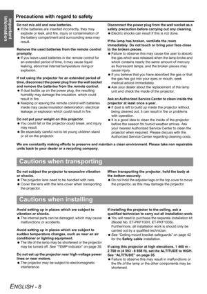 Page 8Precautions with regard to safety
ENGLISH - 8
Important 
Information
Do not mix old and new batteries.
 If the batteries are inserted incorrectly, they may 
explode or leak, and fire, injury or contamination of 
the battery compartment and surrounding area may 
result.
Remove the used batteries from the remote control 
promptly.
 If you leave used batteries in the remote control for 
an extended period of time, it may cause liquid 
leaking, abnormal internal temperature rising or 
explosion.
If not using...