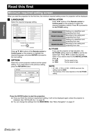 Page 10ENGLISH - 10
Preparation
Read this first
When you start the projection for the first time, the minimum required setting screen for projection will be displayed.
JLANGUAGE
Select the required language setting.
Press F G I H buttons of the Remote control or 
Control panel on the projector to highlight the 
required language, and press ENTER to proceed to 
the next setting.
JOPTION
Select the current projection method and fan speed 
setting. If you need return to the previous setting, 
press the RETURTN...