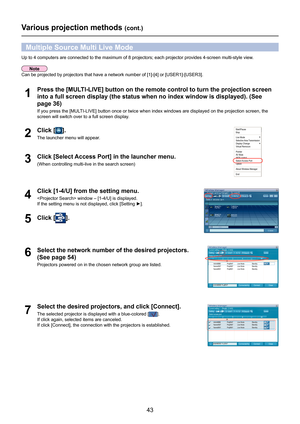 Page 43
43

Various projection methods (cont.)
Multiple Source Multi Live Mode
Up to 4 computers are connected to the maximum of 8 projectors; each pro\
jector provides 4-screen multi-style view.
Click [Select Access Port] in the launcher menu.
(When controlling multi-live in the search screen)3
Press the [MULTI-LIVE] button on the remote control to turn the projection screen 
into a full screen display (the status when no index window is displaye\
d). (See 
page 3
6)
If you press the [MULTI-LIVE] button once...
