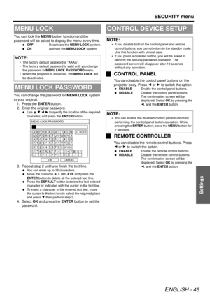 Page 45SECURITY menu
ENGLISH - 45
Settings
You can lock the MENU button function and the 
password will be asked to display the menu every time.
  OFF Deactivate the MENU LOCK system.
  ON Activate the MENU LOCK  system.
You can change the password for  MENU LOCK system 
to your original. 1. Press the  ENTER button.
2. Enter the original password.
  Use  F G  I  H to specify the location of the required 
character, and press the  ENTER button.
3. Repeat step 2 until you finish the text line.
 You can enter up...