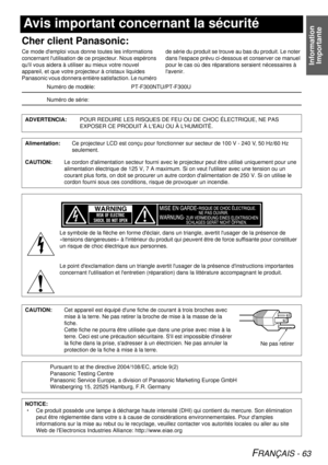 Page 63Information Importante
FRANÇAIS - 63
Avis important concernant la sécurité
Cher client Panasonic:
Ce mode demploi vous donne toutes les informations 
concernant lutilisation de ce  projecteur. Nous espérons 
quil vous aidera à utilis er au mieux votre nouvel 
appareil, et que votre proj ecteur à cristaux liquides 
Panasonic vous donnera entière satisfaction. Le numéro  de série du produit se trouve au bas du produit. Le noter 
dans lespace prévu ci-dessous et conserver ce manuel 
pour le cas où des...