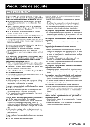 Page 65Information Importante
FRANÇAIS - 65
Précautions de sécurité
Si l on remarque une émission de fumée, d odeurs sus-
pectes ou de bruits provenant du projecteur, débrancher 
la fiche du cordon d alimentation de la prise de courant.
 Ne pas continuer dutiliser le projecteur dans ces cas-là, 
autrement cela peut entraîner un incendie ou des chocs 
électriques.
 Après sêtre assuré que de la fumée ne se dégage plus, 
sadresser à un centre technique agréé et de-mander que 
les réparations nécessaires soient...