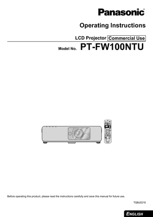 Page 1
ENGLISH 
Operating Instructions
LCD Projector 
Model No.PT-FW100NTU
Before operating this product, please read the instructions carefully and save this manual for future use.
TQBJ0216
Commercial Use 