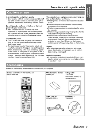 Page 9
Precautions with regard to safety
ENGLISH - 9
Important 
InformationIn order to get the best picture quality
  Draw curtains or blinds over any windows and turn off 
any lights near the screen to prevent outside light or 
light from indoor lamps from shining onto the screen.
Do not touch the surfaces of the lens or the front 
glass with your bare hands.
  If the surface of the lens becomes dirty from 
fingerprints or anything el se, this will be magnified 
and projected onto the screen. Moreover, when...