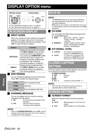 Page 38ENGLISH - 38
Settings
DISPLAY OPTION menu
JINPUT GUIDE
When you change the input method, the guidance 
appears in the upper right corner of the screen. 
The following display methods are available. Press 
I H  to cycle through the options.
J OSD DESIGN
You can change the background color of the menu. 
Press  I H to select the required option.
J WARNING MESSAGE
You can let display only the minimum warning 
messages and hide others.
 ON All of the warning messages will be 
displayed.
  OFF Only the minimum...