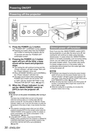 Page 30Powering ON/OFF
30 - ENGLISH
Basic Operation
Press the POWER (
1  ) ) button.
The “POWER OFF” confirmation screen appears.
Pressing any button other than the POWER  
z
() button or leaving the projector idle for 
10 seconds will clear the “POWER OFF” 
confirmation screen. 
Pressing the POWER (
2  ) ) button 
again will turn off the lamp, a beep 
sound will be heard and projection 
stops. 
The cooling fan will continue turning and the  
z
 will light orange. Wait until 
the  turns red. 
When [STANDBY...