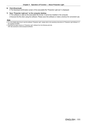 Page 111Chapter 5 Operation of Function — 
About Presenter Light
ENGLISH - 111
6) Click [Download].
 
f The download confirmation screen of the executable file “Presenter Light.exe” is displayed.
7)  Save “Presenter Light.exe” on the computer desktop.
 
f This software is used as the executable file format. It cannot be installed in the computer
.
 
f Execute this file when using the software. Please save this software or make a shortcut for convenient use.
Note
 
f For more details about how to use the software...