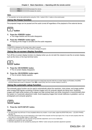 Page 51Chapter 3 Basic Operations — Operating with the remote control
ENGLISH - 51

Decreases the volume.
 Increases the volume.
Note
 
f This operation can be also performed by using the  button/ button on the control panel.
Using the freeze function
The projected image can be paused and the audio turned off regardless of the playback of the external device.
 button
1) 
Press the  button.
 
f The image freezes and the audio disappears. 
2)  Press the  button again.
 
f Freezing of the image is canceled and the...