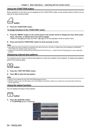 Page 54Chapter 3 Basic Operations — Operating with the remote control
54 - ENGLISH
Using the FUNCTION button
Some operations in the menu can be assigned to the  button on the remote control so that it can be 
used as an easy shortcut button.
 button
1) 
Press the  button.
To assign functions to the  button
1) Press the  button on the control panel or the remote control to di\
splay the menu items (main 
menu, sub menu, or details menu) you want to assign.
 
f Refer to “Navigating through the menu” (
x page 57)...