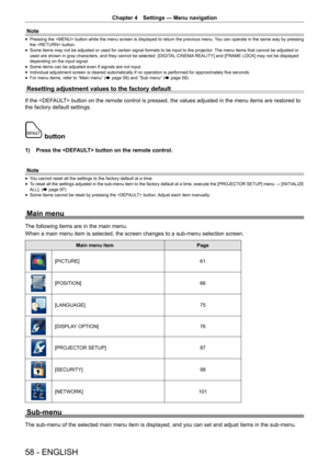 Page 58Chapter 4 Settings — Menu navigation
58 - ENGLISH
Note
 
f Pressing the  button while the menu screen is displayed to return the previous menu. 
You can operate in the same way by pressing 
the  button.
 
f Some items may not be adjusted or used for certain signal formats to be input to the projector
. The menu items that cannot be adjusted or 
used are shown in gray characters, and they cannot be selected. [DIGIT AL CINEMA REALITY] and [FRAME LOCK] may not be displayed 
depending on the input signal....