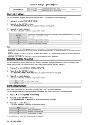 Page 64Chapter 4 Settings — [PICTURE] menu
64 - ENGLISH
[BRIGHTNESS B] Press the w button.
Emphasizes blue in shadow areas.
-32 ~ +32
Press the q button. Deemphasizes blue in shadow areas.
[DAYLIGHT VIEW]
You can correct the image to the optimal vividness even if it is projected under a bright light.
1) 
Press as to select [DAYLIGHT VIEW].
2)  Press qw or the  button.
 
f The 
[DAYLIGHT VIEW]  individual adjustment screen is displayed.
3)  Press qw to switch the item.
 
f The items will switch each time you...