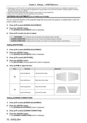 Page 70Chapter 4 Settings —  [POSITION] menu
70 - ENGLISH
 
f Correcting up to ±25° for the tilt in the vertical direction and ±30° for the tilt in the horizontal direction are available for adjustments with 
[KEYSTONE]. However, the image quality will degrade and it will get harder to focus with more correction. Install the projector so that the 
correction will be as small as possible. 
 
f Screen size will also change when [KEYSTONE] is used to perform various adjustments.
 
f Aspect ratio of the image size...