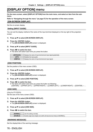 Page 76Chapter 4 Settings — [DISPLAY OPTION] menu
76 - ENGLISH
[DISPLAY OPTION] menu
On the menu screen, select [DISPLAY OPTION] from the main menu, and select an item from the sub-
menu.
Refer to “Navigating through the menu” (
x page 57) for the operation of the menu screen.
[ON-SCREEN DISPLAY]
Set the on-screen display.
Setting [INPUT GUIDE]
You can set the display method of the name of the input terminal displayed on the top right of the projection
screen.
1) 
Press as to select [ON-SCREEN DISPLAY].
2)...