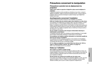 Page 7171
Others
Précautions concernant la manipulationPrécautions à prendre lors du déplacement du
projecteurVeiller à bien mettre le capuchon d’objectif en place avant de déplacer le
projecteur.
L’objectif de projection est très sensible aux vibrations et aux chocs. Lorsqu’on
déplace le projecteur, utiliser la sacoche de transport fournie. Lorsqu’on place le
projecteur dans la sacoche de transport, le placer de façon que l’objectif soit
orienté vers le haut.Avertissements concernant l’installationToujours...