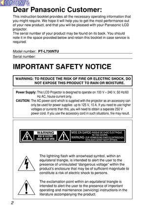 Page 22
IMPORTANT SAFETY NOTICE
WARNING: TO REDUCE THE RISK OF FIRE OR ELECTRIC SHOCK, DO
NOT EXPOSE THIS PRODUCT TO RAIN OR MOISTURE.
Dear Panasonic Customer:
This instruction booklet provides all the necessary operating informatio\
n that 
you might require. We hope it will help you to get the most performance \
out
of your new product, and that you will be pleased with your Panasonic LC\
D
projector.
The serial number of your product may be found on its back. You should
note it in the space provided below...