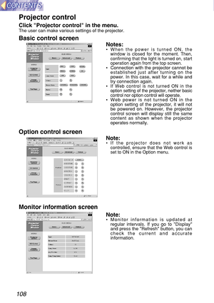 Page 108108
Projector control 
Click Projector control in the menu.The user can make various settings of the projector.
Basic control screen 
Notes:•When the power is turned ON, the
window is closed for the moment. Then,
confirming that the light is turned on, start
operation again from the top screen.
•Connection with the projector cannot be
established just after turning on the
power. In this case, wait for a while and
try connection again.
•
If Web control is not turned ON in the
option setting of the...