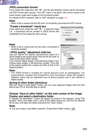 Page 123123
JPEG conve rsion  format
If you select this check box with   , the file and directory names will be converted
into DCF format upon saving. If the    mark is not given, files will be saved in the
name shown under each image on the thumbnail screen.
For details of DCF standard, refer to DCF standard on page  124.
Note:•When a file is saved onto the SD card, it is forcefully converted into D\
CF format.
Create a thumbnail check box
If you select this check box with  , a reduced image
(i.e., a thumbnail)...