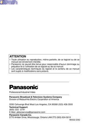 Page 135ATTENTION
•Toute utilisation ou reproduction, m ême partielle, de ce logiciel ou de ce
manuel est strictement interdite.
• Panasonic ne saurait  être tenue pour responsable daucun dommage ou
pr éjudice li é à  lutilisation de ce logiciel ou de ce manuel.
• Les caract éristiques techniques du logiciel et le contenu de ce manuel
sont sujets  à modifications sans pr éavis.
Professional/Industrial Video
Panasonic Broadcast & Television Systems Company
Division of Matsushita Electric Corporation of America...