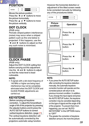 Page 3939
Basic Operation
NOTE:
•  If you press the AUTO SETUP button
after correcting the keystone distortion
manually, the automatic keystone
correction function will operate and the
corrected picture will return to its
previous incorrect condition. In addition,
if you change the input signal and press
the AUTO SETUP button, the keystone
correction may be cancelled depending
on the type of signal and the angle of tilt
of the projector. To prevent them from
happening, you can set 
“AUTO
KEYSTONE ” in the...