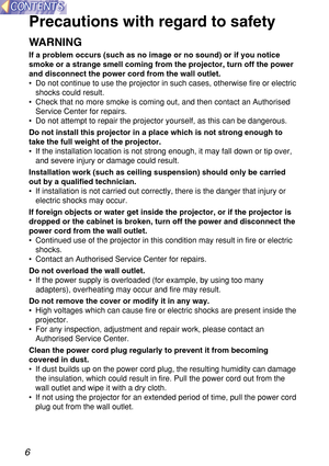 Page 66
Precautions with regard to safety
WARNING
If a problem occurs (such as no image or no sound) or if you notice
smoke or a strange smell coming from the projector, turn off the power
and disconnect the power cord from the wall outlet.
•Do not continue to use the projector in such cases, otherwise fire or electric
shocks could result.
•Check that no more smoke is coming out, and then contact an Authorised
Service Center for repairs.
•Do not attempt to repair the projector yourself, as this can be...