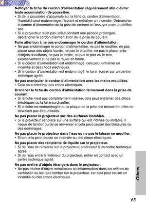 Page 6565
Others
Nettoyer la fiche du cordon d’alimentation régulièrement afin d’éviter
toute accumulation de poussière.
•Si de la poussière s’accumule sur la fiche du cordon d’alimentation,
l’humidité peut endommager l’isolant et entraîner un incendie. Débrancher
le cordon d’alimentation de la prise de courant et l’essuyer avec un chiffon
sec.
•Si le projecteur n’est pas utilisé pendant une période prolongée,
débrancher le cordon d’alimentation de la prise de courant.
Faire attention à ne pas endommager le...