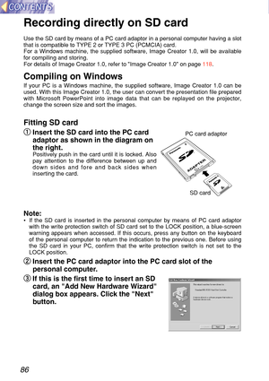 Page 8686
Recording direct ly on SD ca rd
Use the SD card by means of a PC card adaptor in a personal computer hav\
ing a slot
that is compatible to TYPE 2 or TYPE 3 PC (PCMCIA) card.
For a Windows machine, the supplied software, Image Creator 1.0, will be\
 available
for compiling and storing.
For details of Image Creator 1.0, refer to  Image Creator 1.0 on page  118.
Compiling on Windows
If your PC is a Windows machine, the supplied software, Image Creator 1.\
0 can be
used. With this Image Creator 1.0, the...