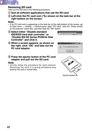 Page 8888Removing SD card
Take out the SD card in the following procedure:
q q
Quit all software applications that use the SD card.
w w
Left-click the PC card icon ( ) shown on the task bar at the
right bottom on the screen.
Note: 
•If no PC card icon is appearing on the task bar at the right bottom of the screen, go
to Start menu →Setting →Control panel, open PC card, click the Show control
on the task bar check box, and then click the OK button.
e e
Select either Disable standard
IDE/ESDI hard disk controller...